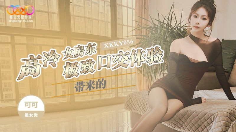 xkky-056 星空無限傳媒 高冷女房東極致口交體驗-可可