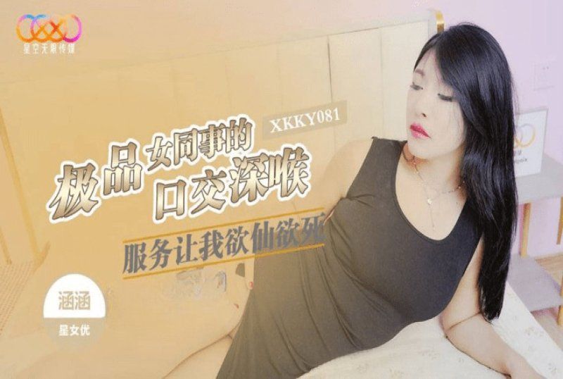 xkky-081 星空無限傳媒 極品女同事的口交深喉服務讓我欲仙欲死-涵涵