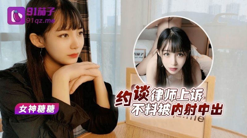 qz-17 91茄子 約談律師上訴不料被內射中出-糖糖