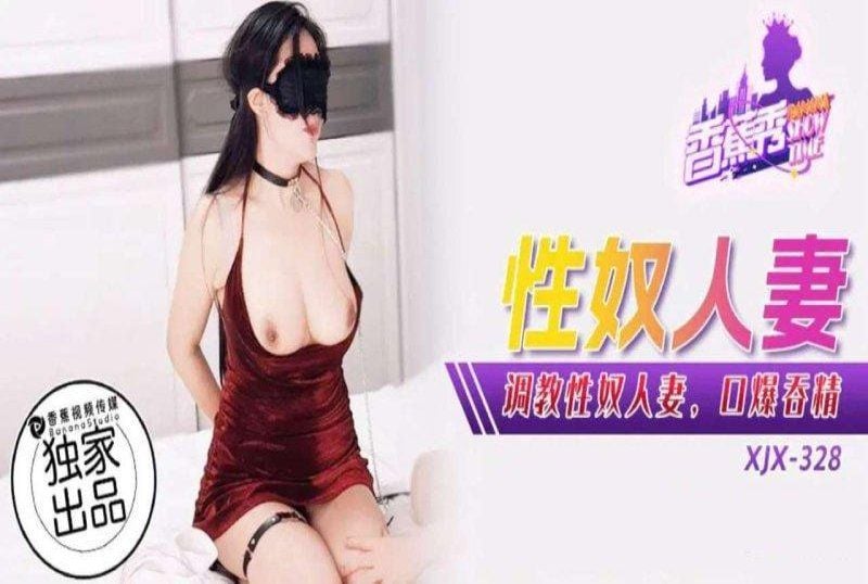xjx-0328 香蕉視頻 調教性奴人妻口爆吞精