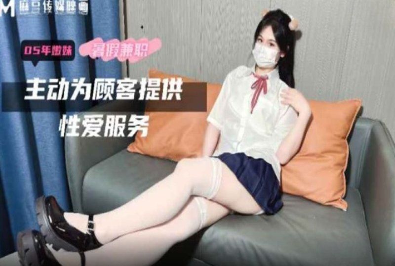 m-17 麻豆傳媒 05年嫩妹暑假兼職主動為顧客提供性愛服務-萌崽兒