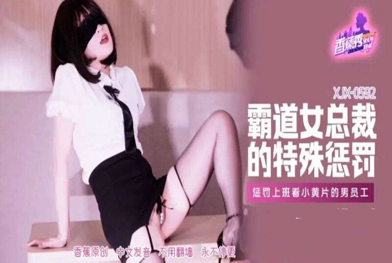 xjx-0592 香蕉視頻 霸道女總裁的特殊懲罰