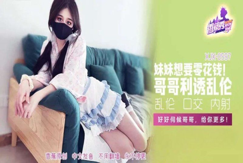 xjx-0597 香蕉視頻 妹妹零花錢哥哥利誘亂倫